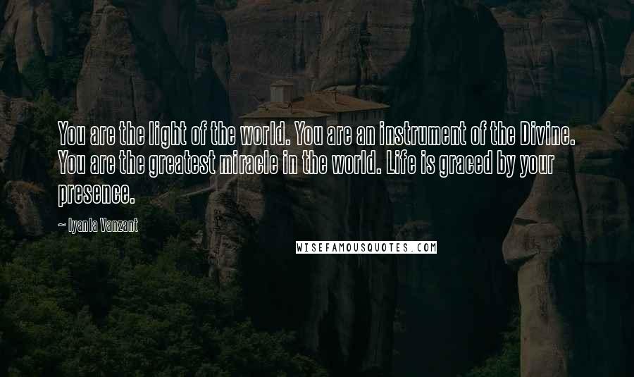 Iyanla Vanzant Quotes: You are the light of the world. You are an instrument of the Divine. You are the greatest miracle in the world. Life is graced by your presence.
