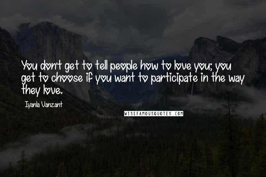 Iyanla Vanzant Quotes: You don't get to tell people how to love you; you get to choose if you want to participate in the way they love.