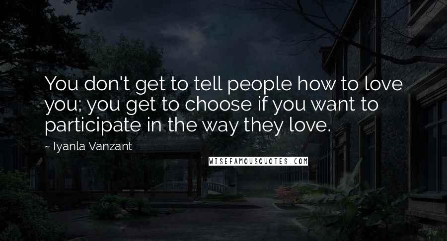 Iyanla Vanzant Quotes: You don't get to tell people how to love you; you get to choose if you want to participate in the way they love.