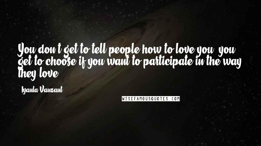 Iyanla Vanzant Quotes: You don't get to tell people how to love you; you get to choose if you want to participate in the way they love.
