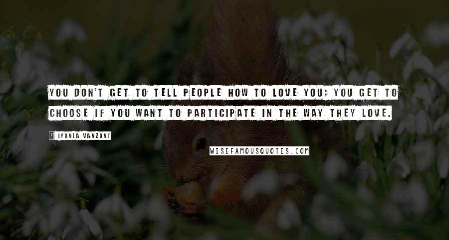 Iyanla Vanzant Quotes: You don't get to tell people how to love you; you get to choose if you want to participate in the way they love.