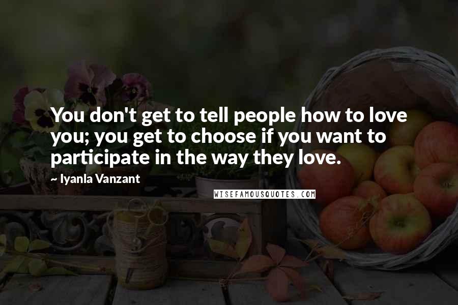 Iyanla Vanzant Quotes: You don't get to tell people how to love you; you get to choose if you want to participate in the way they love.