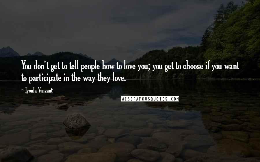 Iyanla Vanzant Quotes: You don't get to tell people how to love you; you get to choose if you want to participate in the way they love.