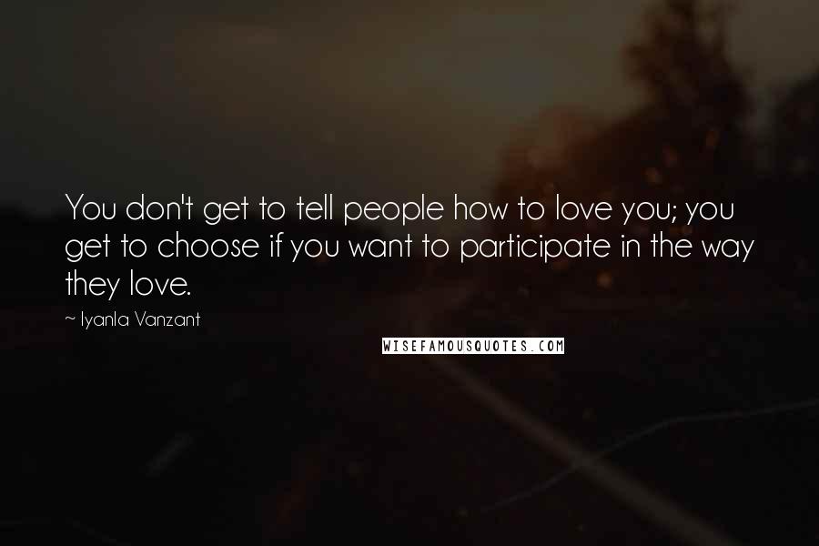 Iyanla Vanzant Quotes: You don't get to tell people how to love you; you get to choose if you want to participate in the way they love.