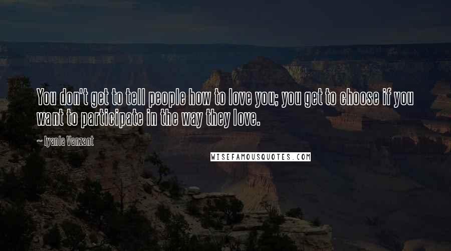 Iyanla Vanzant Quotes: You don't get to tell people how to love you; you get to choose if you want to participate in the way they love.