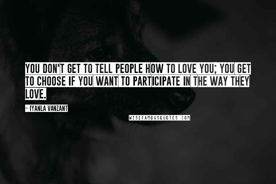 Iyanla Vanzant Quotes: You don't get to tell people how to love you; you get to choose if you want to participate in the way they love.
