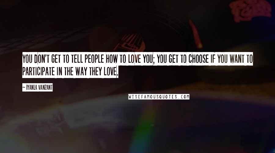 Iyanla Vanzant Quotes: You don't get to tell people how to love you; you get to choose if you want to participate in the way they love.
