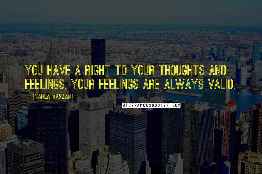 Iyanla Vanzant Quotes: You have a right to your thoughts and feelings. Your feelings are always valid.