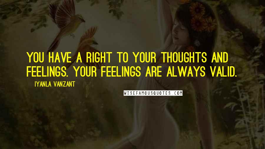 Iyanla Vanzant Quotes: You have a right to your thoughts and feelings. Your feelings are always valid.