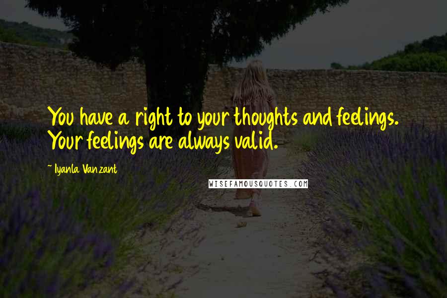 Iyanla Vanzant Quotes: You have a right to your thoughts and feelings. Your feelings are always valid.