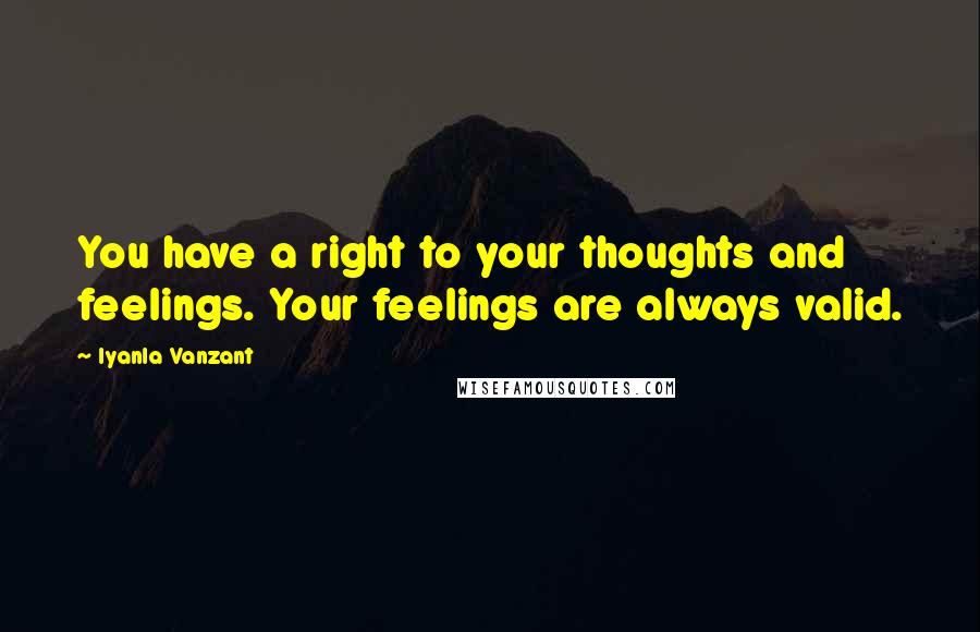 Iyanla Vanzant Quotes: You have a right to your thoughts and feelings. Your feelings are always valid.