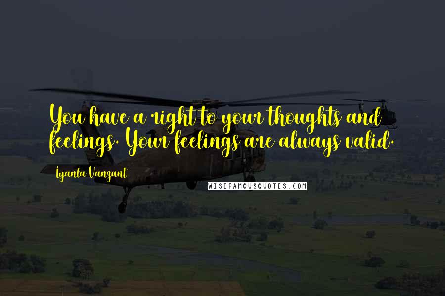 Iyanla Vanzant Quotes: You have a right to your thoughts and feelings. Your feelings are always valid.