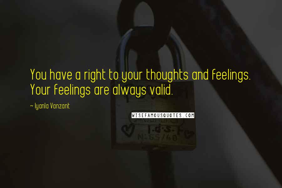 Iyanla Vanzant Quotes: You have a right to your thoughts and feelings. Your feelings are always valid.