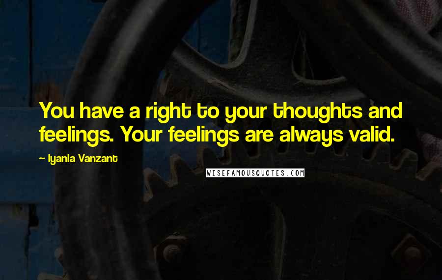 Iyanla Vanzant Quotes: You have a right to your thoughts and feelings. Your feelings are always valid.