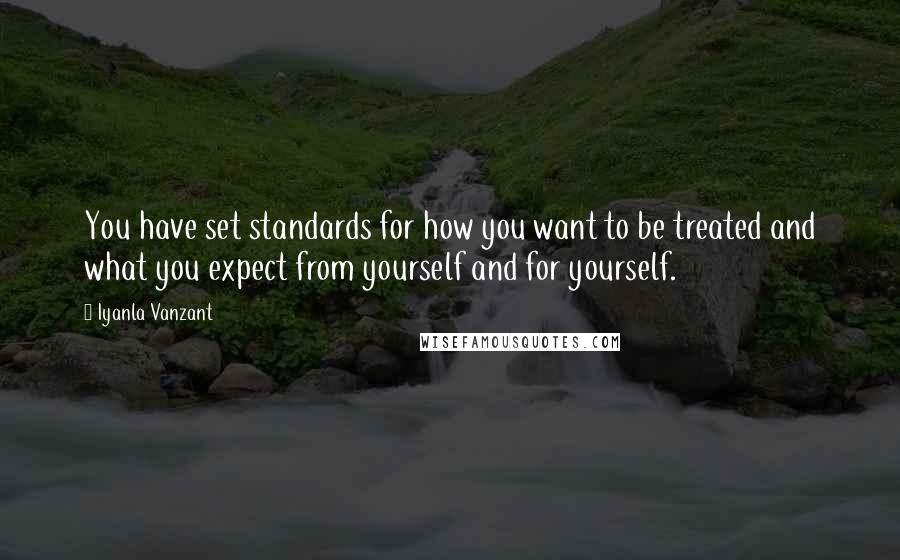 Iyanla Vanzant Quotes: You have set standards for how you want to be treated and what you expect from yourself and for yourself.