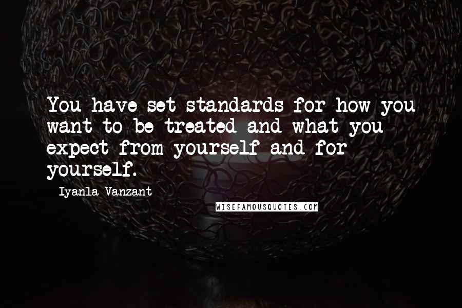 Iyanla Vanzant Quotes: You have set standards for how you want to be treated and what you expect from yourself and for yourself.