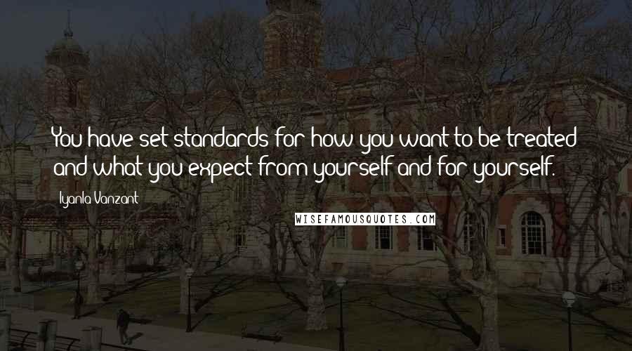 Iyanla Vanzant Quotes: You have set standards for how you want to be treated and what you expect from yourself and for yourself.