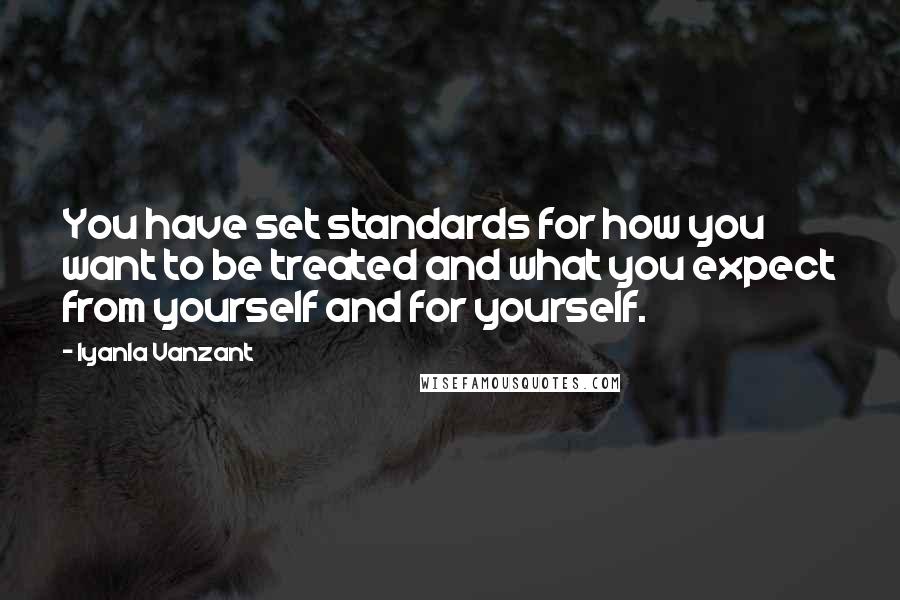 Iyanla Vanzant Quotes: You have set standards for how you want to be treated and what you expect from yourself and for yourself.