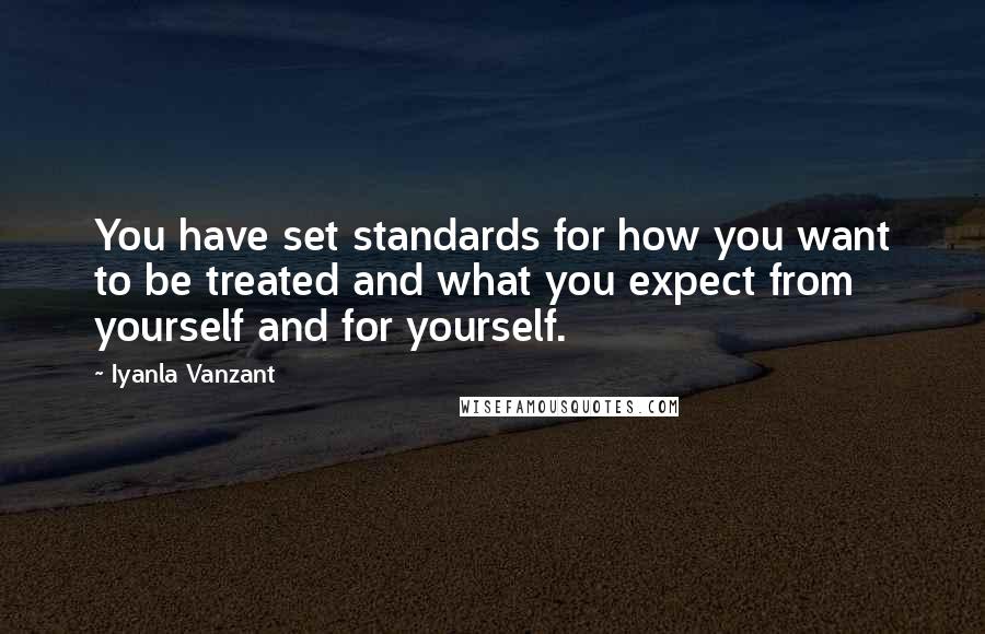 Iyanla Vanzant Quotes: You have set standards for how you want to be treated and what you expect from yourself and for yourself.