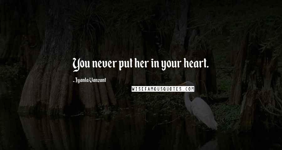 Iyanla Vanzant Quotes: You never put her in your heart.