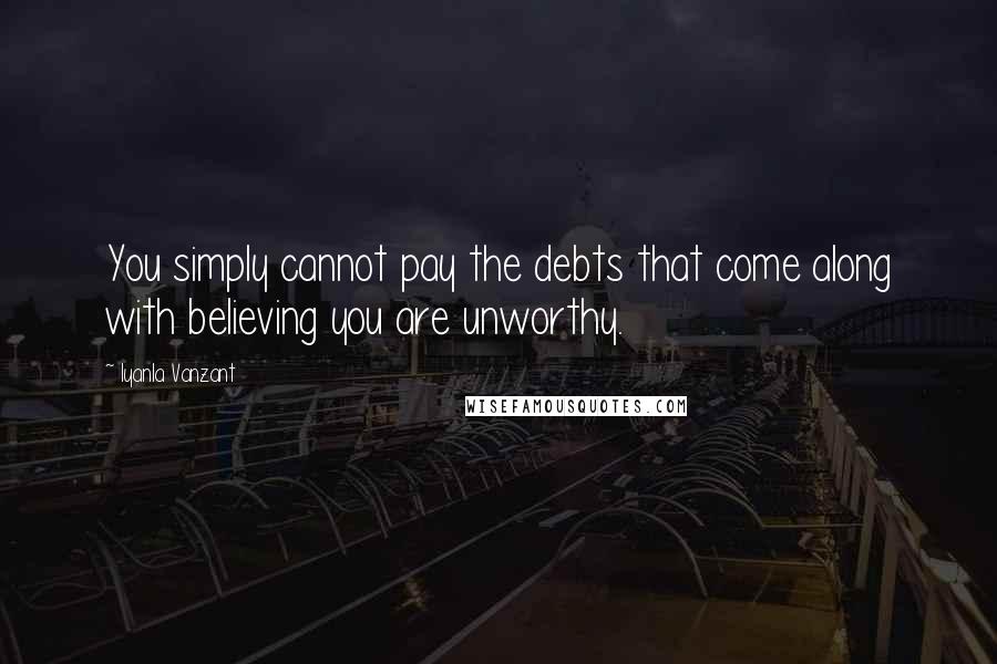 Iyanla Vanzant Quotes: You simply cannot pay the debts that come along with believing you are unworthy.