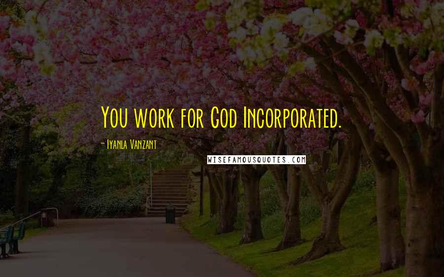 Iyanla Vanzant Quotes: You work for God Incorporated.
