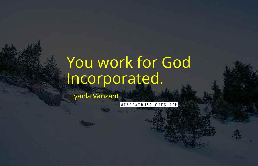 Iyanla Vanzant Quotes: You work for God Incorporated.