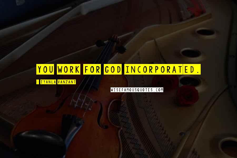 Iyanla Vanzant Quotes: You work for God Incorporated.