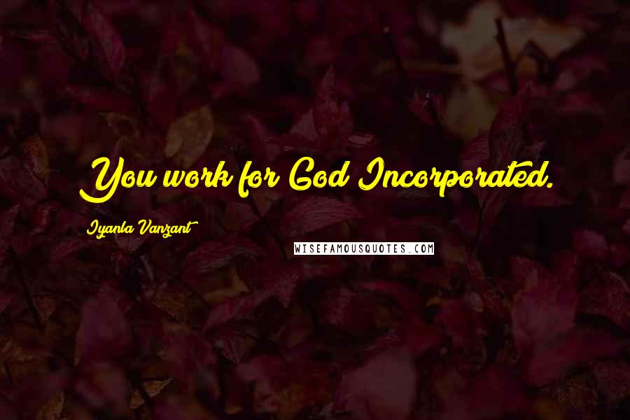 Iyanla Vanzant Quotes: You work for God Incorporated.