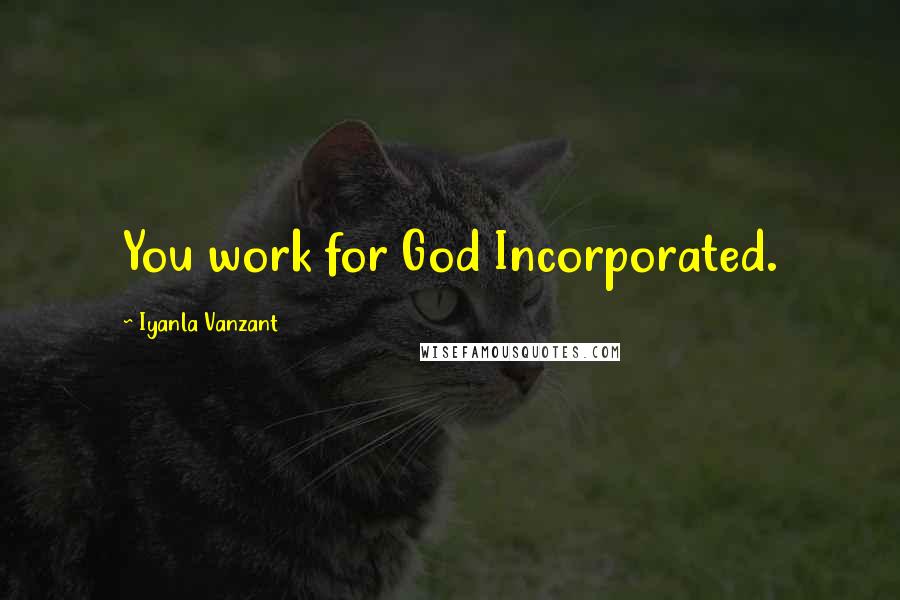 Iyanla Vanzant Quotes: You work for God Incorporated.