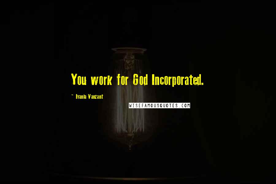 Iyanla Vanzant Quotes: You work for God Incorporated.