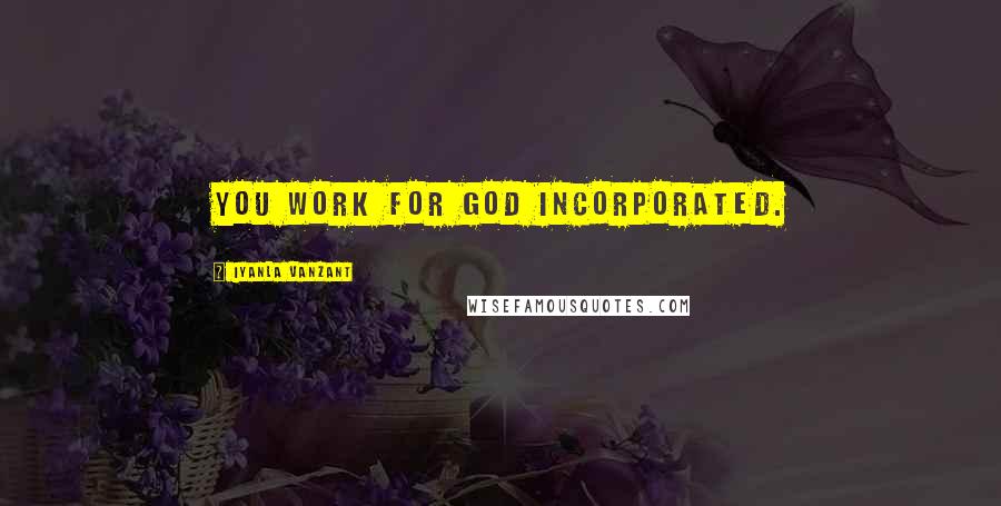 Iyanla Vanzant Quotes: You work for God Incorporated.