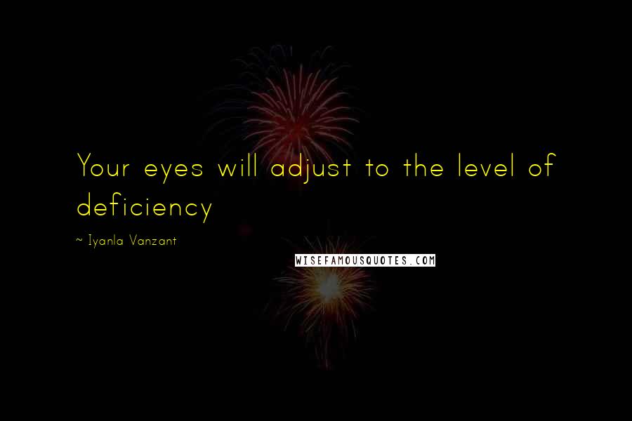 Iyanla Vanzant Quotes: Your eyes will adjust to the level of deficiency