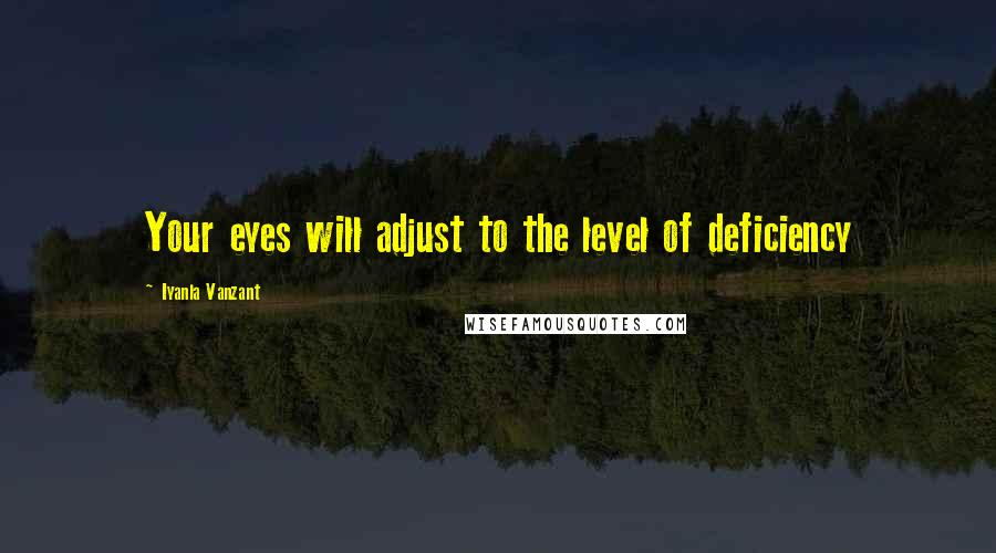 Iyanla Vanzant Quotes: Your eyes will adjust to the level of deficiency