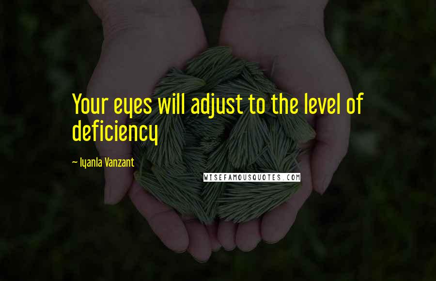 Iyanla Vanzant Quotes: Your eyes will adjust to the level of deficiency