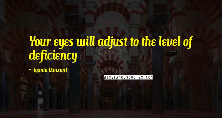 Iyanla Vanzant Quotes: Your eyes will adjust to the level of deficiency