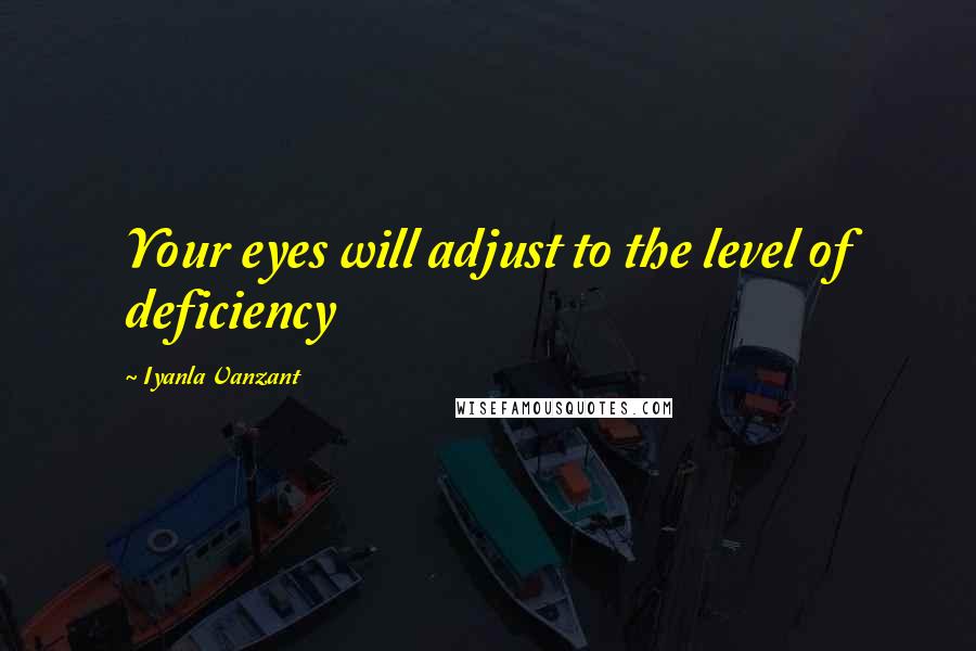 Iyanla Vanzant Quotes: Your eyes will adjust to the level of deficiency