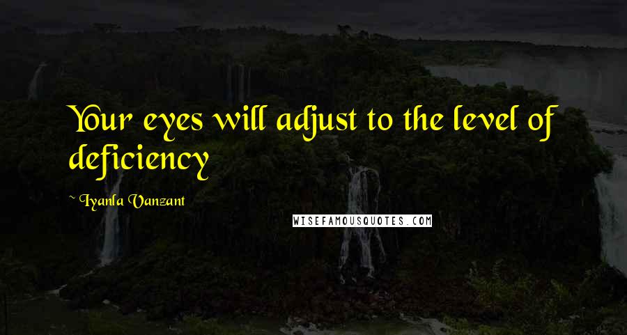 Iyanla Vanzant Quotes: Your eyes will adjust to the level of deficiency