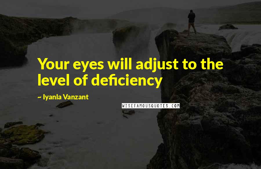 Iyanla Vanzant Quotes: Your eyes will adjust to the level of deficiency