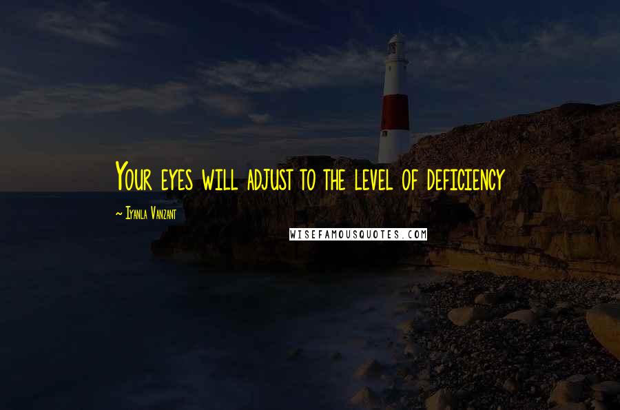 Iyanla Vanzant Quotes: Your eyes will adjust to the level of deficiency