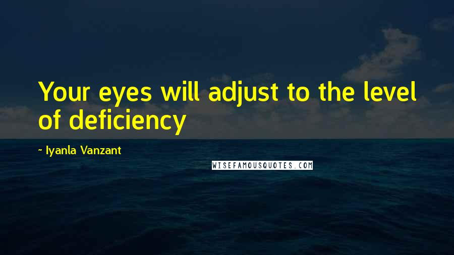 Iyanla Vanzant Quotes: Your eyes will adjust to the level of deficiency