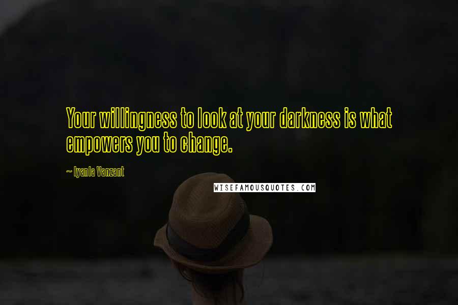 Iyanla Vanzant Quotes: Your willingness to look at your darkness is what empowers you to change.