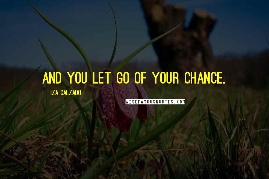 Iza Calzado Quotes: And you let go of your chance.