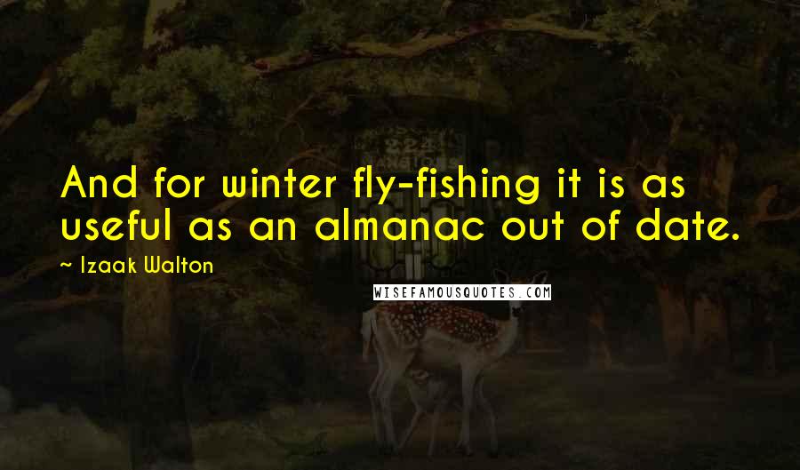Izaak Walton Quotes: And for winter fly-fishing it is as useful as an almanac out of date.