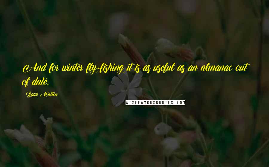 Izaak Walton Quotes: And for winter fly-fishing it is as useful as an almanac out of date.