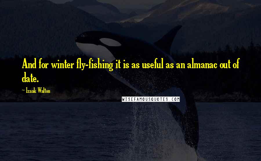 Izaak Walton Quotes: And for winter fly-fishing it is as useful as an almanac out of date.