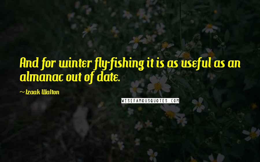 Izaak Walton Quotes: And for winter fly-fishing it is as useful as an almanac out of date.