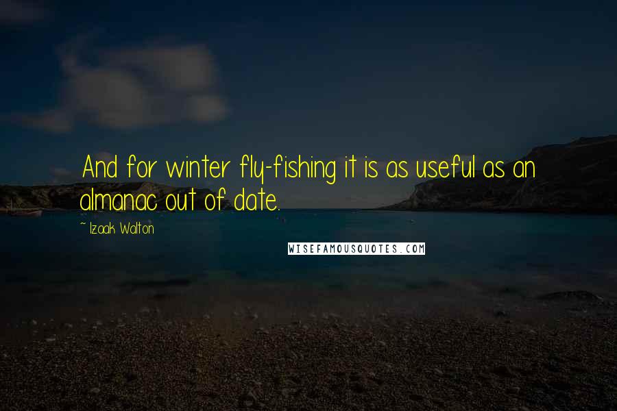 Izaak Walton Quotes: And for winter fly-fishing it is as useful as an almanac out of date.