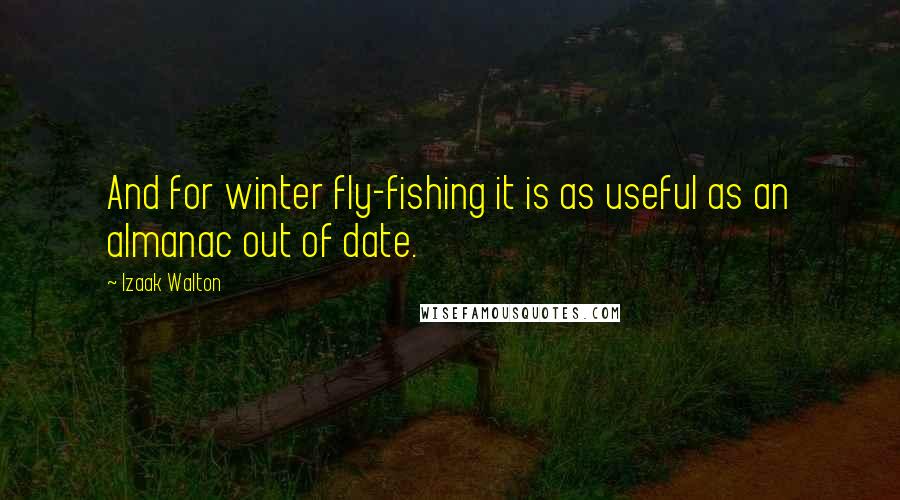Izaak Walton Quotes: And for winter fly-fishing it is as useful as an almanac out of date.