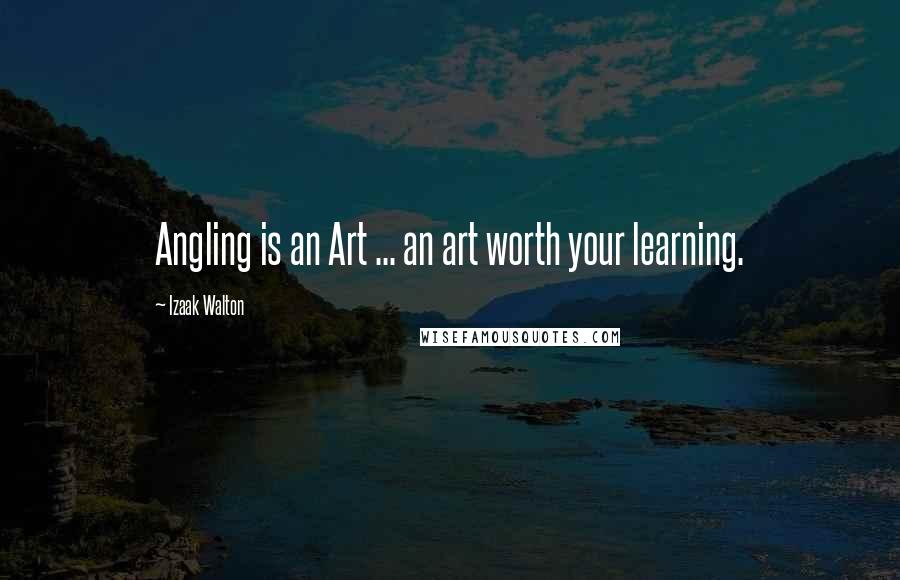 Izaak Walton Quotes: Angling is an Art ... an art worth your learning.